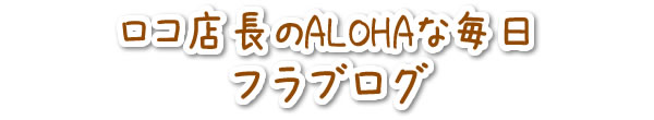 ロコ店長のALOHAな毎日フラブログ